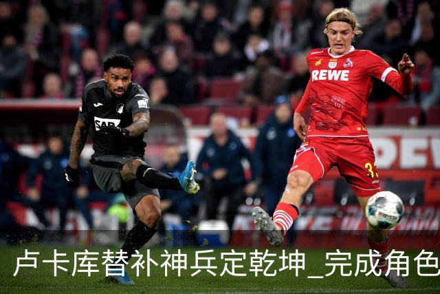 卢卡库替补神兵定乾坤 完成角色蜕变率欧洲红魔杀入八强